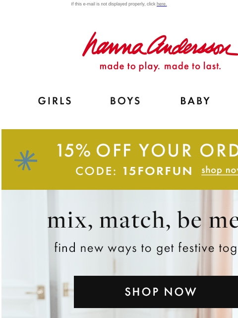 Mix & match PJs for the whole fam If this e-mail is not displayed properly, click here. Hanna Andersson | made to play. made to last. Shop girls clothes. Shop boys clothes. Shop baby clothes. Shop