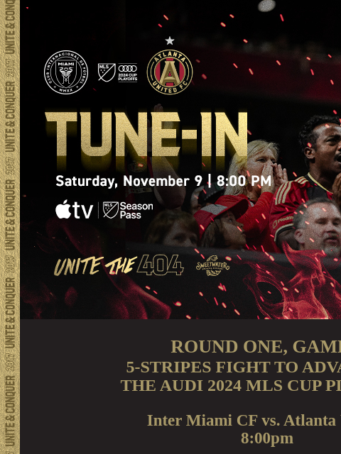 WE FIGHT FOR THE 404... ﻿͏ ﻿͏ ﻿͏ ﻿͏ ﻿͏ ﻿͏ ﻿͏ ﻿͏ ﻿͏ ﻿͏ ﻿͏ ﻿͏ ﻿͏ ﻿͏ ﻿͏ ﻿͏ ROUND ONE, GAME 3 5-STRIPES FIGHT TO ADVANCE IN THE AUDI 2024 MLS CUP PLAYOFFS Inter Miami CF vs. Atlanta United 8:00pm LISTEN: