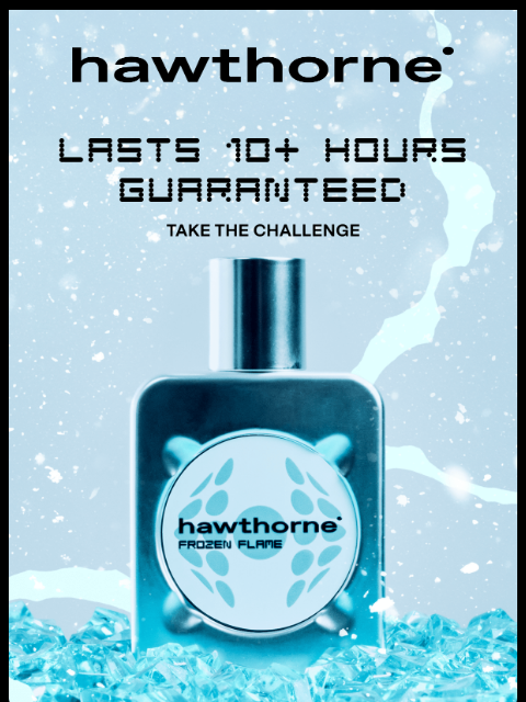hawthorne newsletter: Lasts 10+ Hours Guaranteed 🔥❄️
