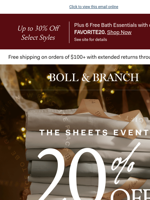 A present for them, a treat for you Click to view this email online Up to 30% Off Select Styles Plus 6 Free Bath Essentials with code FAVORITE20. Shop Now See site for details BOLL & BRANCH THE