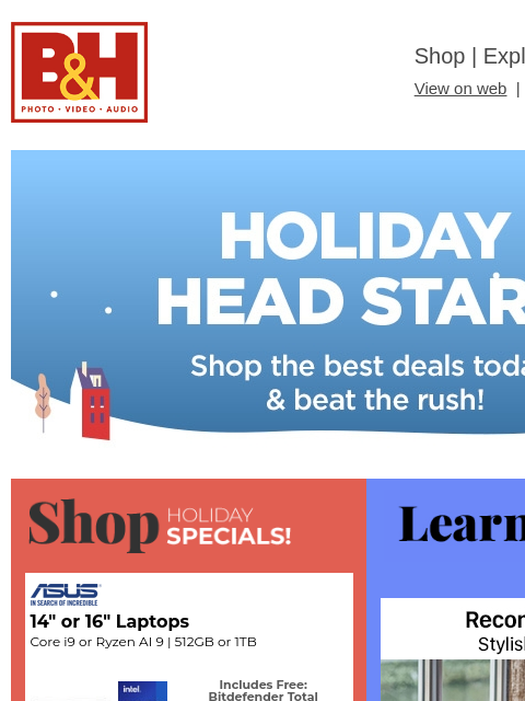 Free Shipping on most items B&H Shop | Explora | Used Dept View on web | Contact Us: 877-865-9088 Header Header Learn While You Shop Shop Holiday Specials 14" or 16" Laptops Core i9 or