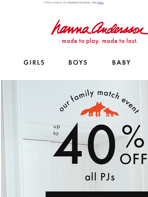 Hurry best-selling styles are selling out! If this e-mail is not displayed properly, click here. Hanna Andersson | made to play. made to last. Shop girls clothes. Shop boys clothes. Shop baby clothes.