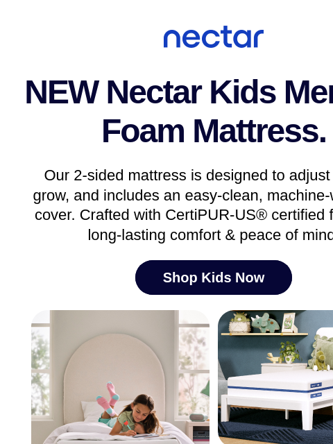 Introducing the latest addition to the Nectar family! Our NEW Kids Mattress features a unique 2-sided, flippable design that adapts to your child's evolving needs, extending its usability. Peek