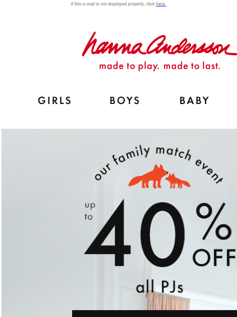 Hurry best-selling styles are selling out! If this e-mail is not displayed properly, click here. Hanna Andersson | made to play. made to last. Shop girls clothes. Shop boys clothes. Shop baby clothes.