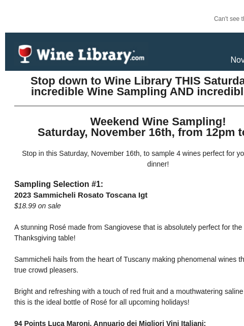 Can't see this email? Click here. Thursday November 14, 2024 Stop down to Wine Library THIS Saturday for an incredible Wine Sampling AND incredible deals! Weekend Wine Sampling! Saturday, November