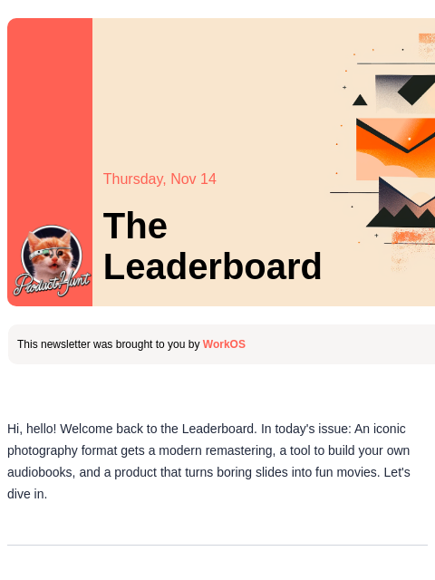 A camera app inspired by the golden era of photography Product Hunt Thursday, Nov 14 The Leaderboard This newsletter was brought to you by WorkOS Hi, hello! Welcome back to the Leaderboard. In