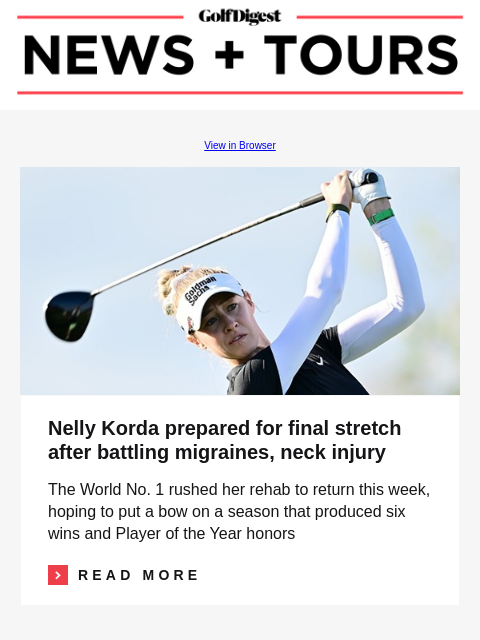 GolfDigest View in Browser Nelly Korda Nelly Korda prepared for final stretch after battling migraines, neck injury The World No. 1 rushed her rehab to return this week, hoping to put a bow on a season