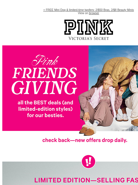 + FREE Mini Dog & limited-time twofers: 2/$50 Bras, 2/$8 Beauty Minis View on browser PINK Victoria's Secret VSCC Available Credit feature cta cta shop now Shop Now LIMITED TIME - FREE MINI DOG