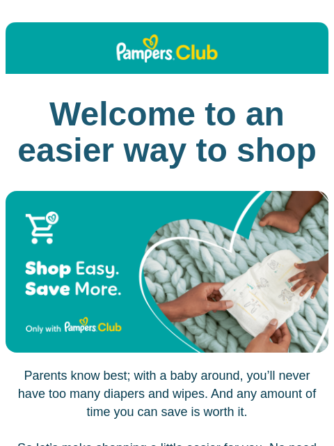 Buy right on pampers.com Pampers Club Welcome to an easier way to shop Inside a heart shape outlined in white are a set of parent hands holding a diaper over a big knitted blanket. A baby's hand