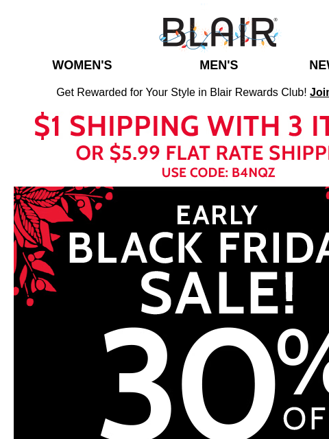 30% Off Early Black Friday SALE! ~ Festive 50% Off Holi-Steal Deals for All! ~ $1 Shipping When You Buy 3+ Items! Blair Women's Men's New Arrivals Get Rewarded for Your Style in Blair Rewards