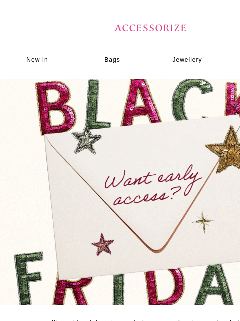 accessorize newsletter: Want early access to Black Friday?