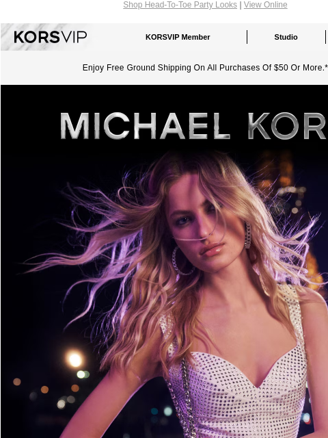 Shop Head-To-Toe Party Looks | View Online KORSVIP KORSVIP Member Studio Points: 100 Enjoy Free Ground Shipping On All Purchases Of $50 Or More.* Michael Kors DAZZLE THEM The holiday party season is