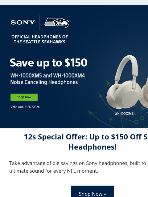 Official Headphones of the Seattle Seahawks View in Browser Sony Exclusive Offer 12s Special Offer: Up to $150 Off Sony Headphones! Take advantage of big savings on Sony headphones, built to deliver