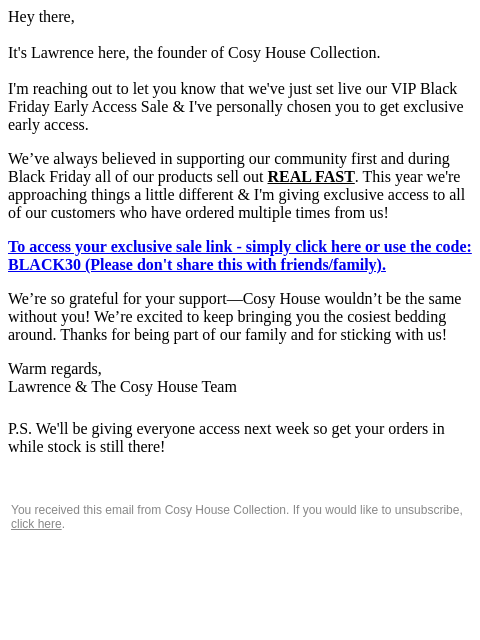 Hey there, It's Lawrence here, the founder of Cosy House Collection. I'm reaching out to let you know that we've just set live our VIP Black Friday Early Access Sale & I've