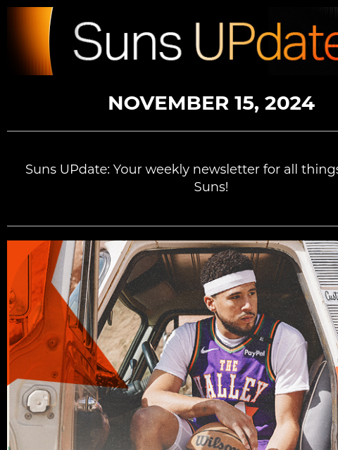 Suns UpDate NOVEMBER 15, 2024 Suns UPdate: Your weekly newsletter for all things Phoenix Suns! Valley Night Graphic NOVEMBER 18: SUNS VS. MAGIC Cheer on your Phoenix Suns as they debut their new City