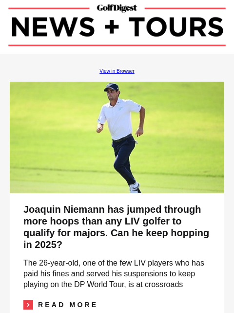 GolfDigest View in Browser Joaquin Niemann Joaquin Niemann has jumped through more hoops than any LIV golfer to qualify for majors. Can he keep hopping in 2025? The 26-year-old, one of the few LIV