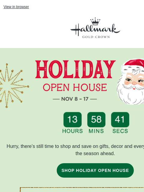 Don't miss out on holiday savings. View in browser Hallmark Gold Crown Holiday Open House Event, November 8–17, with vintage-styled Santa illustration. Hurry, there's still time to shop and