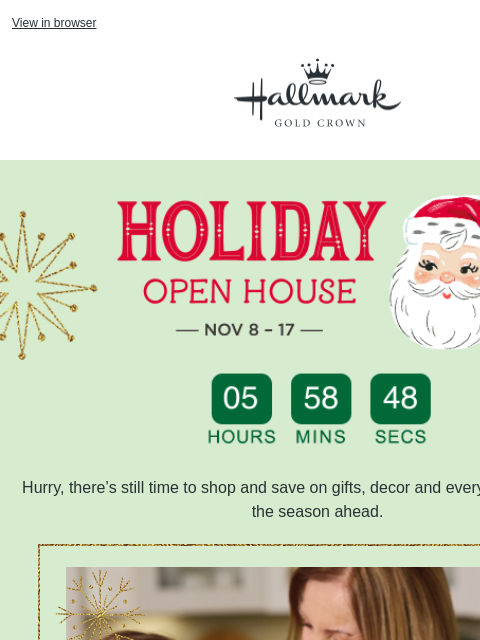 Don't miss your chance to save. View in browser Hallmark Gold Crown Holiday Open House Event, November 8–17, with vintage-styled Santa illustration. Hurry, there's still time to shop and save