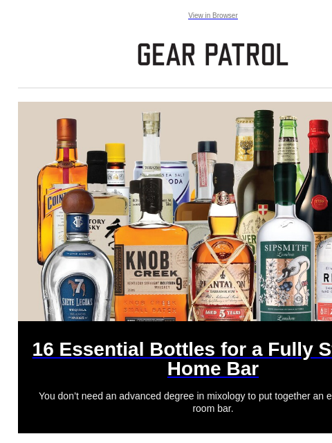 Plus, 16 essential bottles for a fully stocked home bar View in Browser 16 Essential Bottles for a Fully Stocked Home Bar 16 Essential Bottles for a Fully Stocked Home Bar You don't need an