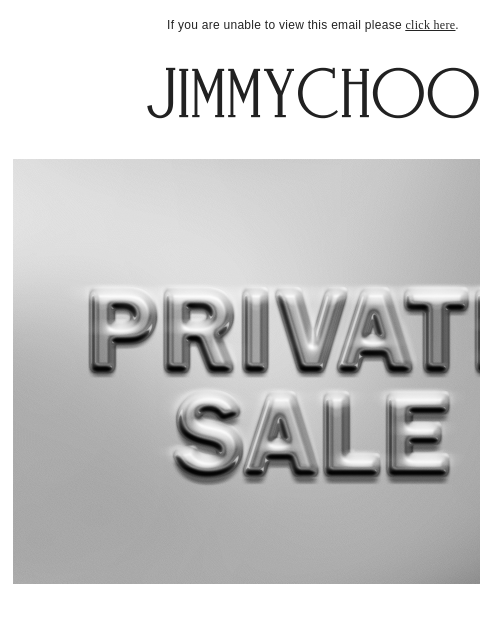 Be the first to shop 40% off. If you are unable to view this email please click here. Enjoy 40% off select styles online and in our boutiques. shop now FIND A BOUTIQUE JIMMY CHOO VIRTUAL & IN-STORE