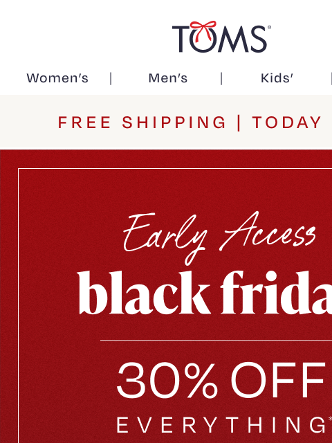 toms newsletter: ICYMI: Early Access Is Live — 30% Off EVERYTHING!