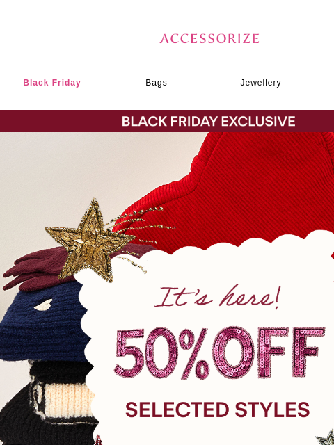 accessorize newsletter: Don't forget: 50% off Selected Styles!