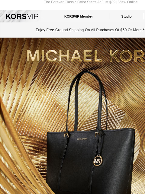 The Forever Classic Color Starts At Just $39 | View Online KORSVIP KORSVIP Member Studio Points: 100 Enjoy Free Ground Shipping On All Purchases Of $50 Or More.** MICHAEL KORS BLACK FRIDAY PREVIEW BEST