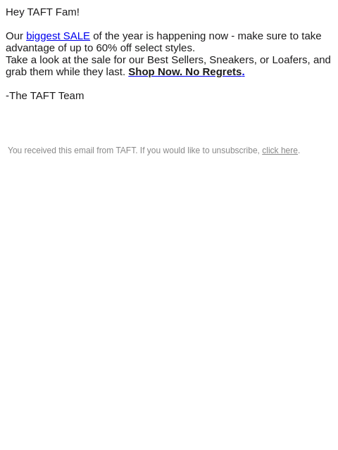 Hey TAFT Fam! Our biggest SALE of the year is happening now - make sure to take advantage of up to 60% off select styles. Take a look at the sale for our Best Sellers, Sneakers, or Loafers, and grab