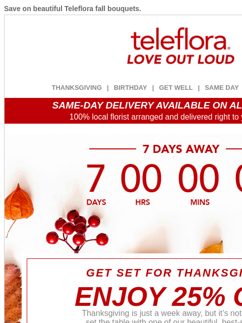 Save on beautiful Teleflora fall bouquets. View in browser ‌ teleflora THANKSGIVING | BIRTHDAY | GET WELL | SAME DAY | DEAL OF THE DAY SAME-DAY DELIVERY AVAILABLE ON ALL BOUQUETS! 100% local florist