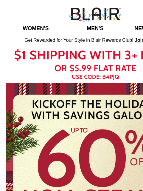 Kickoff the Holidays with 40% Off Sitewide! ~ 3+ Items in Your Cart = $1 Shipping! Blair Women's Men's New Arrivals Get Rewarded for Your Style in Blair Rewards Club! Join for FREE $1 Shipping