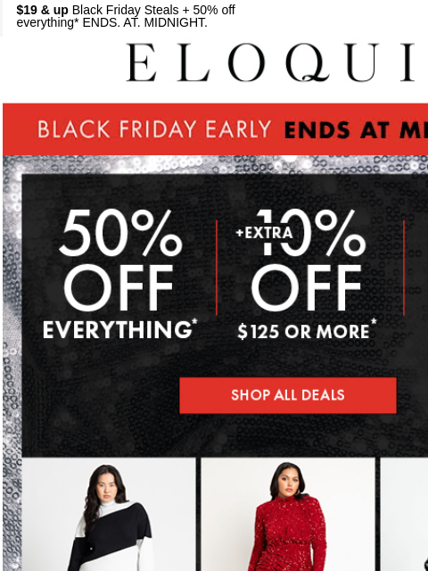 $19 & up Black Friday Steals + 50% off everything* ENDS. AT. MIDNIGHT. Logo Black Friday Ends at Midnight Banner Shop All Deals Shop Now RECOMMENDED FOR YOU SHOP NOW SHOP NOW SHOP NOW SHOP NOW NEW