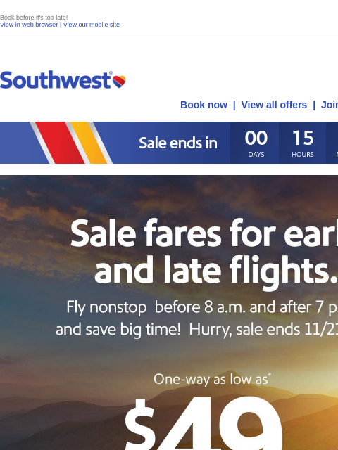 Book before it's too late! View in web browser | View our mobile site Log in | Enroll Southwest November 21 Book now | View all offers | Join Rapid Rewards® Sale ends <<August 28, 2024>