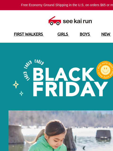 Free Economy Ground Shipping in the US on orders $65 or more!* FIRST WALKERS GIRLS BOYS NEW SALE Early Black Friday Select Past Season Styles Can't-Miss Deals Up to 40% Off Web Exclusives & Fan