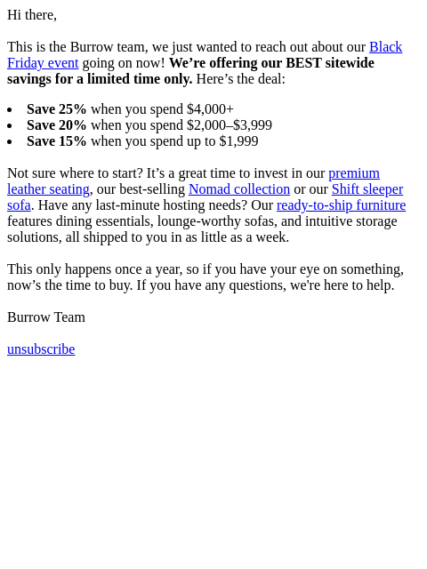 Hi there, This is the Burrow team, we just wanted to reach out about our Black Friday event going on now! We're offering our BEST sitewide savings for a limited time only. Here's the deal: Save
