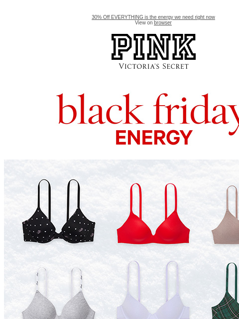 30% Off EVERYTHING is the energy we need right now View on browser PINK Victoria's Secret VSCC Available Credit feature cta cta Black friday energy. Display images to show real-time content Shop