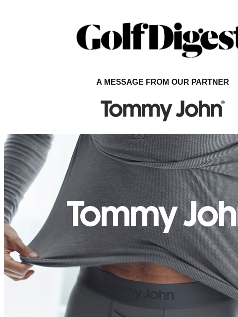 Golf Digest Logo A MESSAGE FROM OUR PARTNER Keep Your Weekends Premium When Tommy John is the foundation of your outfit, you elevate everything you wear. Whether that's on the green, or at club