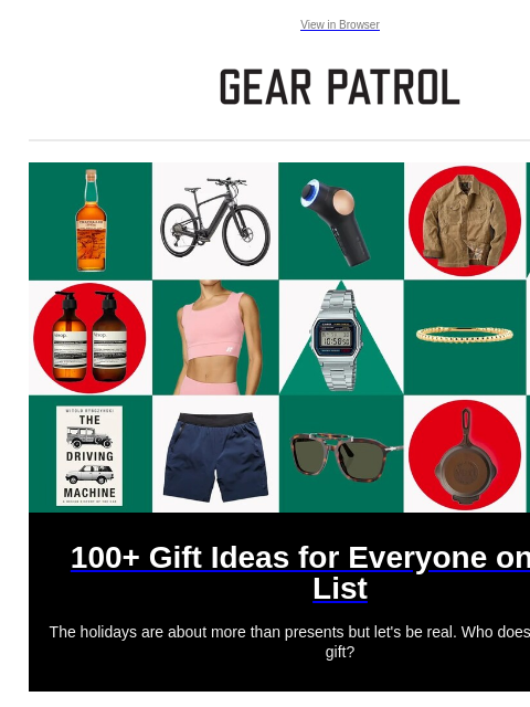 Plus, new watch, beer, audio and sneaker releases View in Browser 100+ Gift Ideas for Everyone on Your List 100+ Gift Ideas for Everyone on Your List The holidays are about more than presents but