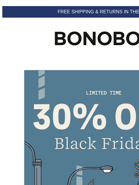 Limited time: your best chance for your best pants. Web Version FREE SHIPPING & RETURNS IN THE US 30% Off Black Friday When you think Bonobos, you think pants. Okay enough thinking, don't miss