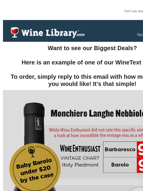 Don't see anything? Click here. Wednesday November 27, 2024 Want to see our Biggest Deals? Here is an example of one of our WineText offers! To order, simply reply to this email with how many