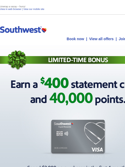 Unwrap a vacay – hurry! View in web browser | View our mobile site Log in | Enroll Southwest November 27 Book now | View all offers | Join Rapid Rewards® LIMITED-TIME BONUS. Earn a $400 statement