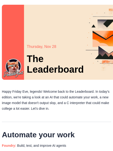 Automate your work Product Hunt Thursday, Nov 28 The Leaderboard Happy Friday Eve, legends! Welcome back to the Leaderboard. In today's edition, we're taking a look at an AI that could automate