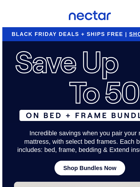 Save the stuffing for later, shop now for snooze-worthy savings! Enjoy everyday savings of up to 50%.* Plus, all mattress purchases include our 365-night risk-free home trial* Nectar Logo BLACK FRIDAY