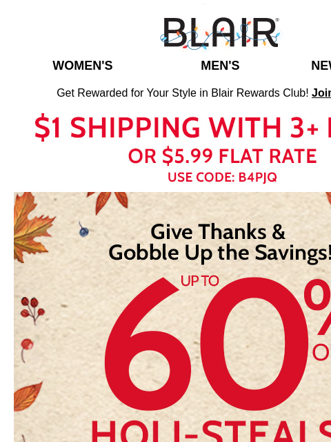 60% Off Holi-Steals and 40% Off Sitewide! 🥧 Add a BIG Dollop of Savings with Your Pumpkin Pie! Blair Women's Men's New Arrivals Get Rewarded for Your Style in Blair Rewards Club! Join for FREE