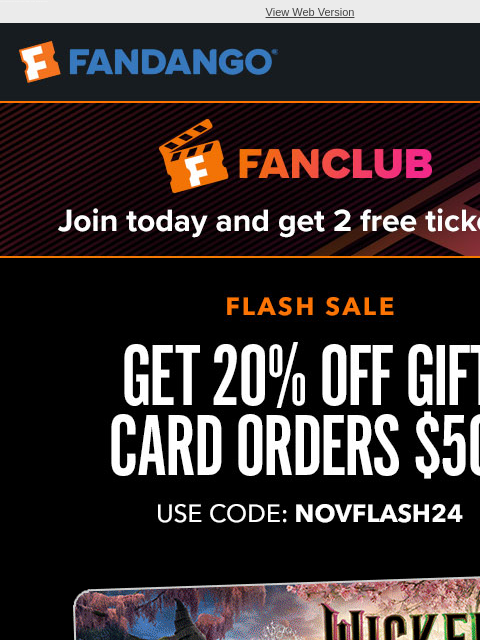 Save 20% on gift cards and get your tickets for 'Wicked,' 'Gladiator II,' 'Moana 2,' and more new movies now. View Web Version JOIN FANCLUB TODAY AND GET 2 FREE TICKETS GET 20%