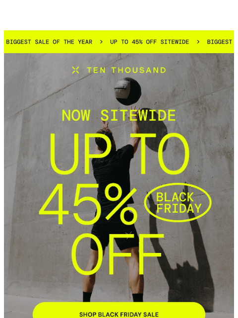 tenthousand newsletter: 🚨 UP TO 45% OFF BLACK FRIDAY 🚨