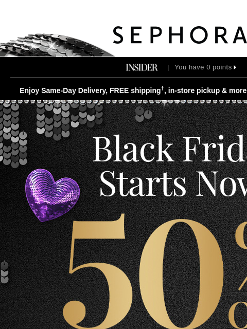 sephora newsletter: 🎉 Surprise 🎉 Black Friday starts NOW: 50% OFF