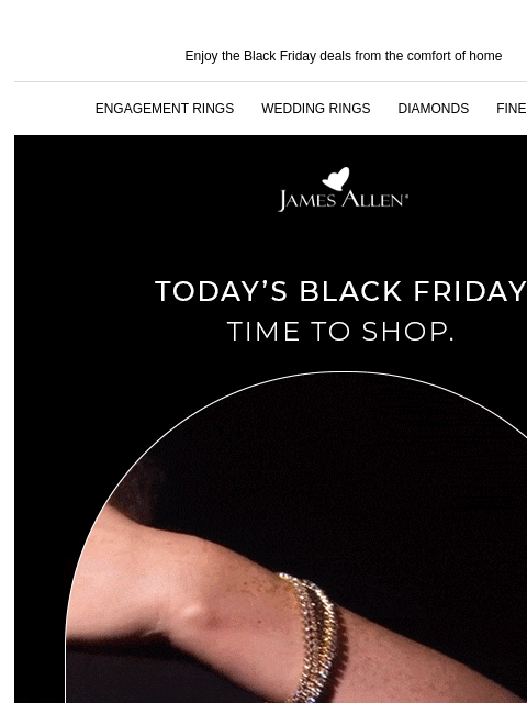 40% off ends soon Enjoy the Black Friday deals from the comfort of home ENGAGEMENT RINGS WEDDING RINGS DIAMONDS FINE JEWELRY James Allen Today's Black Friday. Time to shop. 40% Off* Sitewide SHOP