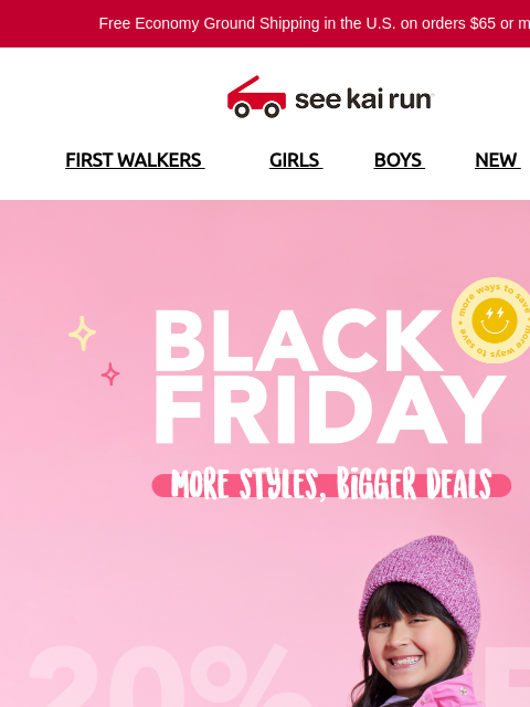 Free Economy Ground Shipping in the US on orders $65 or more!* FIRST WALKERS GIRLS BOYS NEW SALE Black Friday is here! Black Friday - In Season Styles 20% Off Styles starting at $25 Shop 60% Off Deals!