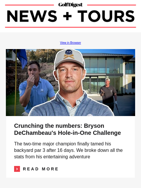 GolfDigest View in Browser Bryson DeChambeau Crunching the numbers: Bryson DeChambeau's Hole-in-One Challenge The two-time major champion finally tamed his backyard par 3 after 16 days. We broke