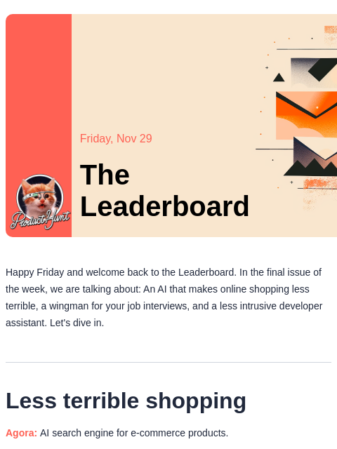 Less terrible shopping Product Hunt Friday, Nov 29 The Leaderboard Happy Friday and welcome back to the Leaderboard. In the final issue of the week, we are talking about: An AI that makes online